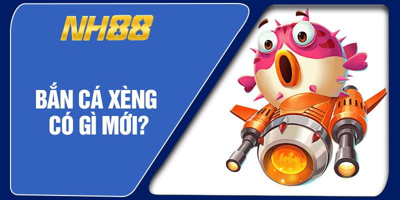 Bắn Cá Xèng Có Gì Mới?