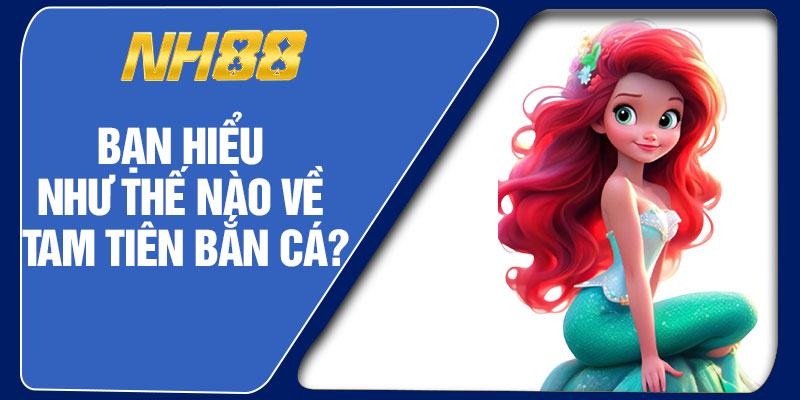Bạn Hiểu Như Thế Nào Về Tam Tiên Bắn Cá?