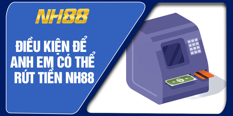 Điều Kiện Để Anh Em Có Thể Rút Tiền NH88