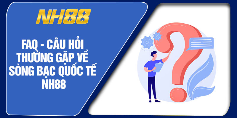 FAQ - Câu Hỏi Thường Gặp Về Sòng Bạc Quốc Tế NH88