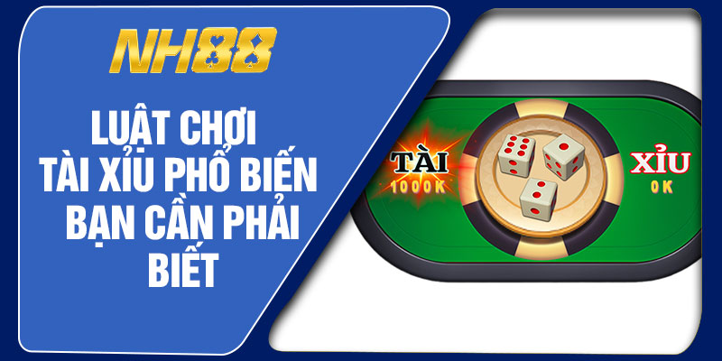 Luật Chơi Tài Xỉu Phổ Biến Bạn Cần Phải Biết