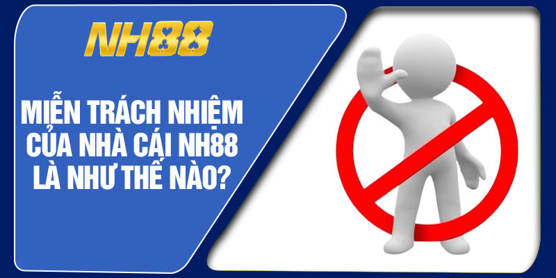 Miễn Trách Nhiệm Của Nhà Cái NH88 Là Như Thế Nào?
