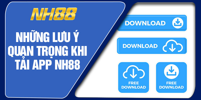 Những Lưu Ý Quan Trọng Khi Tải App NH88