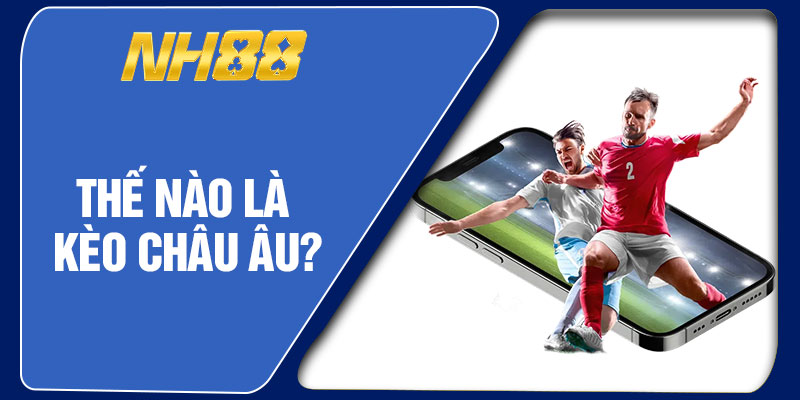 Thế Nào Là Kèo Châu Âu?