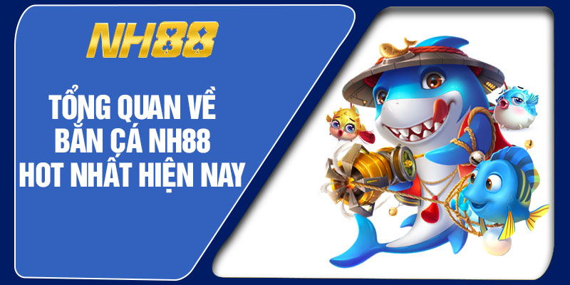 Tổng Quan Về Bắn Cá NH88 Hot Nhất Hiện Nay